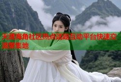 天涯海角社区热点话题互动平台快速交流聚集地