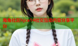 海角社区hjca14社交互动内容分享平台