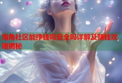 海角社区能挣钱吗安全吗详解及赚钱攻略揭秘