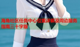 海角社区任务中心位置详解及周边服务指南三十字版