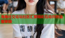 海角社交论坛社区汇聚精彩互动共创温馨家园