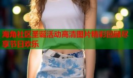 海角社区圣诞活动高清图片精彩回顾尽享节日欢乐
