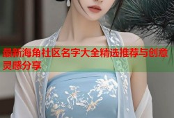 最新海角社区名字大全精选推荐与创意灵感分享