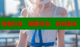 海角社区：畅聊交友，自由表达