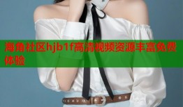 海角社区hjb1f高清视频资源丰富免费体验