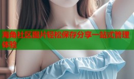 海角社区图片轻松保存分享一站式管理体验