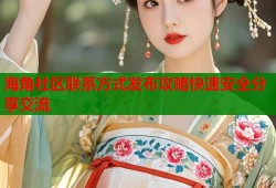 海角社区联系方式发布攻略快速安全分享交流