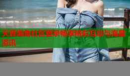 天涯海角社区登录畅享精彩互动与海量资讯