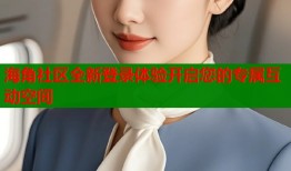 海角社区全新登录体验开启您的专属互动空间