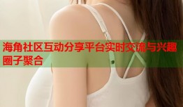 海角社区互动分享平台实时交流与兴趣圈子聚合