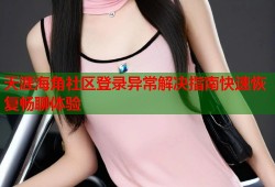 天涯海角社区登录异常解决指南快速恢复畅聊体验