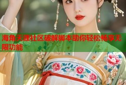 海角天涯社区破解脚本助你轻松畅享无限功能