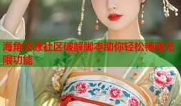 海角天涯社区破解脚本助你轻松畅享无限功能