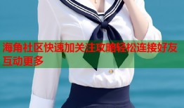 海角社区快速加关注攻略轻松连接好友互动更多