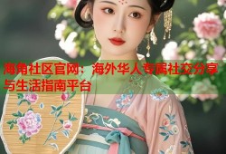 海角社区官网：海外华人专属社交分享与生活指南平台