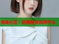 海角社区：跳舞聚会视频平台