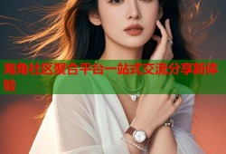 海角社区聚合平台一站式交流分享新体验