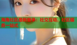 海角社区最新登录：社交互动、社区服务一站式