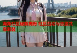 海角社区破解揭秘 社区互动与资源共享利器