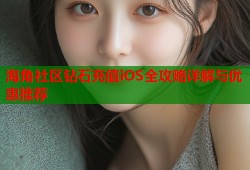 海角社区钻石充值iOS全攻略详解与优惠推荐