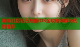 海角社区钻石充值iOS全攻略详解与优惠推荐
