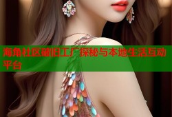 海角社区破旧工厂探秘与本地生活互动平台