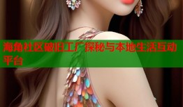 海角社区破旧工厂探秘与本地生活互动平台