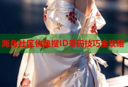海角社区快速搜ID号码技巧全攻略