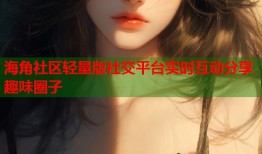 海角社区轻量版社交平台实时互动分享趣味圈子