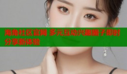 海角社区官网 多元互动兴趣圈子即时分享新体验