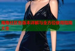 海角社区各版本详解与全方位使用指南大全