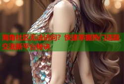 海角社区无法访问？快速掌握热门话题交流新平台秘诀