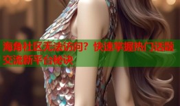 海角社区无法访问？快速掌握热门话题交流新平台秘诀