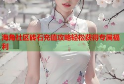 海角社区砖石充值攻略轻松获得专属福利