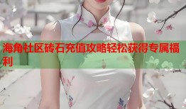 海角社区砖石充值攻略轻松获得专属福利