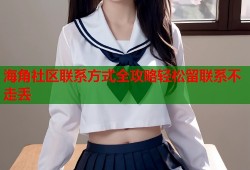海角社区联系方式全攻略轻松留联系不走丢