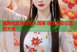 海角社区快速进入指南 探索互动交流新天地