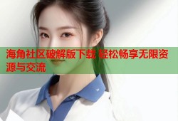 海角社区破解版下载 轻松畅享无限资源与交流