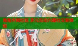 海角外网社区 多元互动兴趣社交新体验