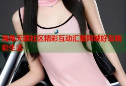 海角天涯社区精彩互动汇聚同城好友精彩生活
