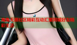 海角天涯社区精彩互动汇聚同城好友精彩生活