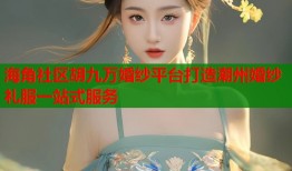海角社区胡九万婚纱平台打造潮州婚纱礼服一站式服务