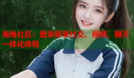 海角社区：登录即享社交、视频、聊天一体化体验