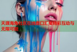 天涯海角社区在线路口汇聚精彩互动与无限可能