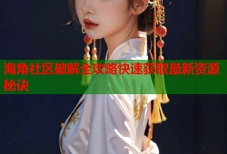 海角社区破解全攻略快速获取最新资源秘诀