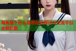 海角是个什么意思社区探讨与交流平台全新启航