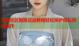 海角社区删除足迹教程轻松保护隐私快速操作