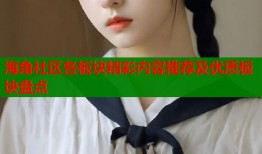 海角社区各板块精彩内容推荐及优质板块盘点