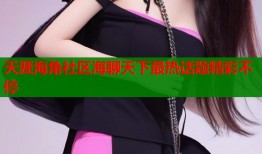天涯海角社区海聊天下最热话题精彩不停
