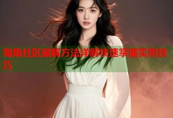 海角社区破解方法详解快速掌握实用技巧